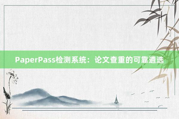 PaperPass检测系统:论文查重的可靠遴选